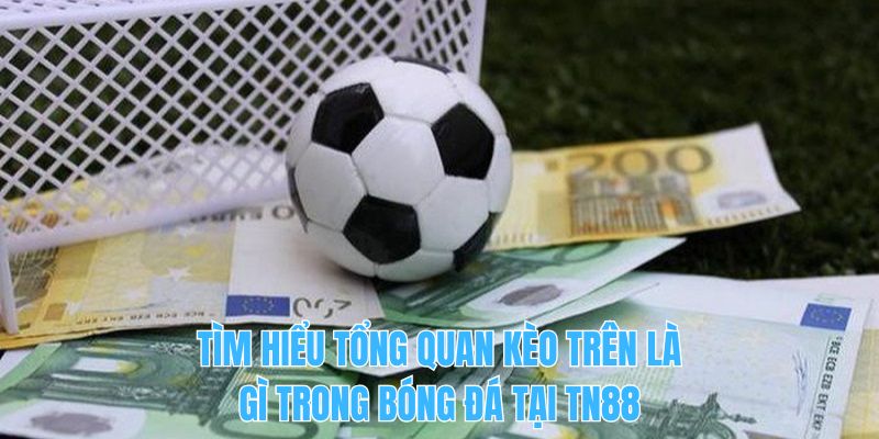 Tìm hiểu tổng quan kèo trên là gì trong bóng đá tại TN88